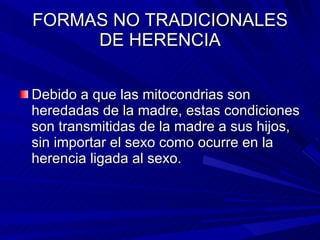 FORMAS NO TRADICIONALES DE HERENCIA <ul><li>Debido a que las mitocondrias son heredadas de la madre, estas condiciones son...