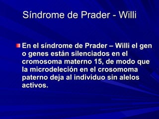 Síndrome de Prader - Willi <ul><li>En el síndrome de Prader – Willi el gen o genes están silenciados en el cromosoma mater...