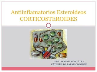 DRA. JEMIMA GONZÁLEZ
CÁTEDRA DE FARMACOLOGÍAI
Antiinflamatorios Esteroideos
CORTICOSTEROIDES
 