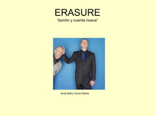 ERASURE 
“borrón y cuenta nueva” 
Andy Bell y Vince Clarke.) 
 