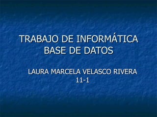 TRABAJO DE INFORMÁTICA BASE DE DATOS LAURA MARCELA VELASCO RIVERA 11-1 