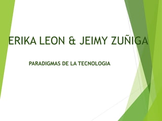 ERIKA LEON & JEIMY ZUÑIGA
PARADIGMAS DE LA TECNOLOGIA
 