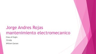 Jorge Andres Rojas
mantenimiento electromecanico
Class of Englis
751436
William Garzon
 
