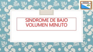 SINDROME DE BAJO
VOLUMEN MINUTO
 