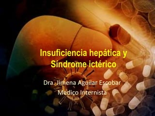 Insuficiencia hepática y
Síndrome ictérico
Dra. Jimena Aguilar Escobar
Medico Internista
 