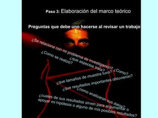 Paso 3: Elaboración del marco teórico 
Preguntas que debe uno hacerse al revisar un trabajo: 
 