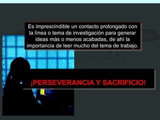 Paso 1: Generación de ideas 
Es imprescindible un contacto prolongado con 
la línea o tema de investigación para generar 
¿Como se genera una idea de investigación productiva? 
ideas más o menos acabadas, de ahí la 
importancia de leer mucho del tema de trabajo. 
CRITERIOS: 
- Una buena idea tiene que alentar, intrigar e incitar 
al investigador de manera personal. 
- Las buenas ideas no son “necesariamente nuevas 
pero si novedosas”. 
- Las buenas ideas pueden servir para elaborar 
teorías o buscar solución a problemas 
¡PERSEVERANCIA Y SACRIFICIO! 
 