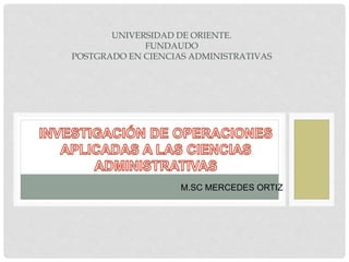 UNIVERSIDAD DE ORIENTE.
FUNDAUDO
POSTGRADO EN CIENCIAS ADMINISTRATIVAS
M.SC MERCEDES ORTIZ
 