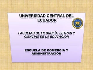 UNIVERSIDAD CENTRAL DEL   ECUADOR FACULTAD DE FILOSOFÍA, LETRAS Y CIENCIAS DE LA EDUCACIÓN ESCUELA DE COMERCIA Y ADMINISTRACIÓN 