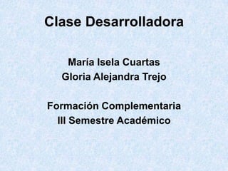 Clase Desarrolladora María Isela Cuartas Gloria Alejandra Trejo Formación Complementaria III Semestre Académico 