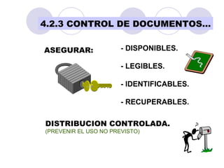 4.2.3 CONTROL DE DOCUMENTOS… ASEGURAR: - DISPONIBLES. - LEGIBLES. - IDENTIFICABLES. - RECUPERABLES. DISTRIBUCION CONTROLAD...