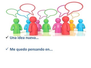  Una idea nueva…
 Me quedo pensando en...
 