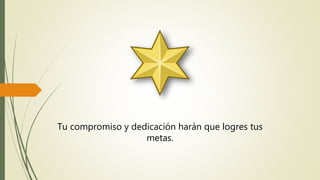 Tu compromiso y dedicación harán que logres tus
metas.
 