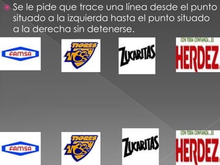    Se le pide que trace una línea desde el punto
    situado a la izquierda hasta el punto situado
    a la derecha sin detenerse.
 