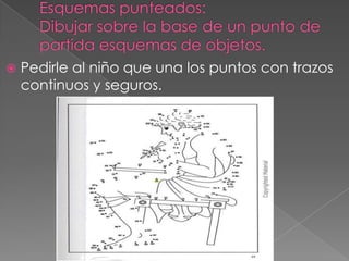   Pedirle al niño que una los puntos con trazos
    continuos y seguros.
 