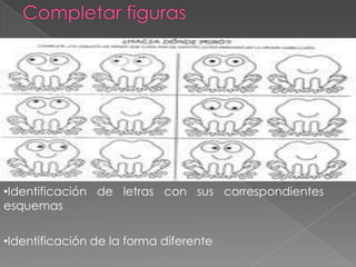 •Identificación de letras con sus correspondientes
esquemas.

•Identificación de la forma diferente
 