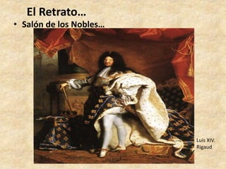 El Retrato… 
• Salón de los Nobles… 
Luis XIV. 
Rigaud 
 