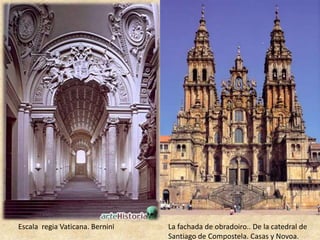 Escala regia Vaticana. Bernini La fachada de obradoiro.. De la catedral de 
Santiago de Compostela. Casas y Novoa. 
 