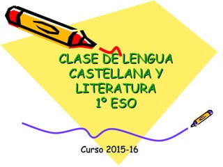 CLASE DE LENGUACLASE DE LENGUA
CASTELLANA YCASTELLANA Y
LITERATURALITERATURA
1º ESO1º ESO
Curso 2015-16Curso 2015-16
 