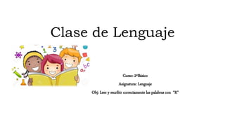 Clase de Lenguaje
Curso: 2ºBásico
Asignatura: Lenguaje
Obj: Leer y escribir correctamente las palabras con “R”
 