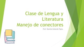Clase de Lengua y
Literatura
Manejo de conectores
Prof. Daniela Gallardo Tapia.
 