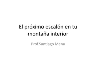 El próximo escalón en tu montaña interior Prof.Santiago Mena 