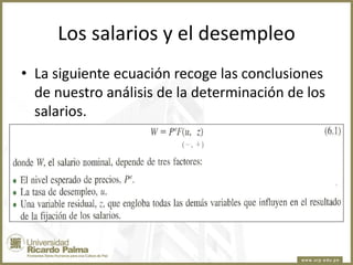 Los salarios y el desempleo
• La siguiente ecuación recoge las conclusiones
de nuestro análisis de la determinación de los
salarios.

 