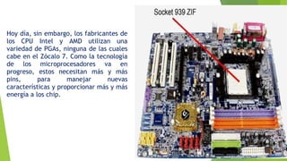Hoy día, sin embargo, los fabricantes de
los CPU Intel y AMD utilizan una
variedad de PGAs, ninguna de las cuales
cabe en el Zócalo 7. Como la tecnología
de los microprocesadores va en
progreso, estos necesitan más y más
pins, para manejar nuevas
características y proporcionar más y más
energía a los chip.
 