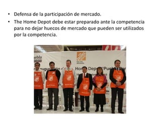 • Defensa de la participación de mercado.
• The Home Depot debe estar preparado ante la competencia
  para no dejar huecos de mercado que pueden ser utilizados
  por la competencia.
 
