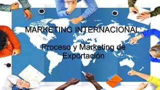 MARKETING INTERNACIONAL:
Proceso y Marketing de
Exportación
 