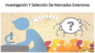 Investigación Y Selección De Mercados Exteriores
 