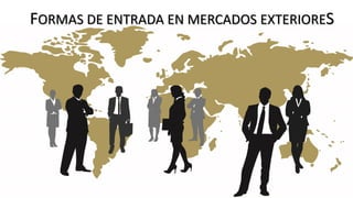 FORMAS DE ENTRADA EN MERCADOS EXTERIORES
 