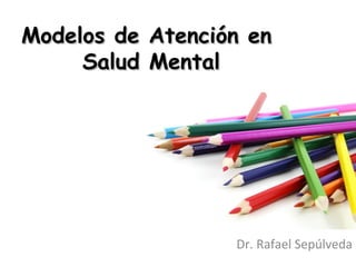Modelos de
Salud

Atención en
Mental

Dr. Rafael Sepúlveda

 