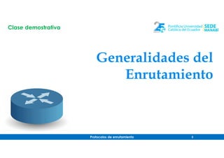 Protocolos de enrutamiento 3
Generalidades del
Enrutamiento
Clase demostrativa
 