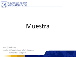 Muestra 
Lcda. Erika Funes 
Fuente: Metodología de la Investigación. 
Hernández -Sampieri.  