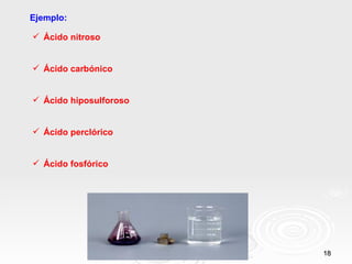Ejemplo:

 Ácido nitroso


 Ácido carbónico


 Ácido hiposulforoso


 Ácido perclórico


 Ácido fosfórico




                        18
 