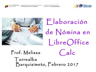 Elaboración
de Nómina en
LibreOffice
Calc
Barquisimeto, Febrero 2017
Prof. Melissa
Torrealba
 