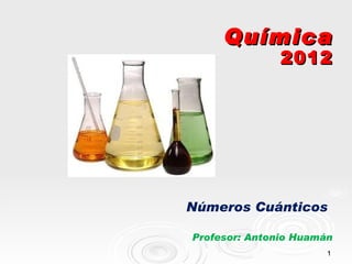 Química
               2012




Números Cuánticos

Profesor: Antonio Huamán
                       1
 