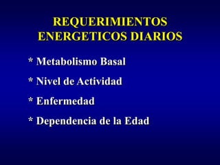 REQUERIMIENTOS
  ENERGETICOS DIARIOS

* Metabolismo Basal
* Nivel de Actividad
* Enfermedad
* Dependencia de la Edad
 