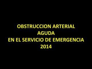 OBSTRUCCION ARTERIAL
AGUDA
EN EL SERVICIO DE EMERGENCIA
2014
 
