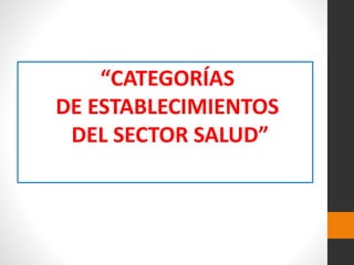 “CATEGORÍAS
DE ESTABLECIMIENTOS
DEL SECTOR SALUD”
 