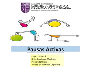 Pausas Activas
Lana, Luciano G.
Univ. 4to año de Medicina
Preparador Físico
Técnico En Nutrición Deportiva
 