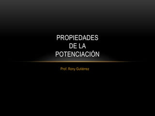 Prof. Rony Gutiérrez
PROPIEDADES
DE LA
POTENCIACIÓN
 
