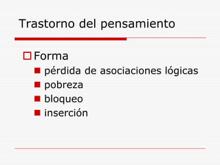 Trastorno del pensamiento

 Forma
     pérdida de asociaciones lógicas
     pobreza
     bloqueo
     inserción
 