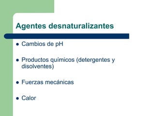 Agentes desnaturalizantes
 Cambios de pH
 Productos químicos (detergentes y
disolventes)
 Fuerzas mecánicas
 Calor
 