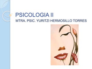 PSICOLOGIA II
MTRA. PSIC. YURITZI HERMOSILLO TORRES
 