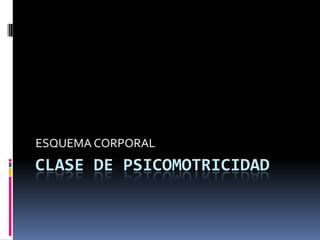 ESQUEMA CORPORAL

CLASE DE PSICOMOTRICIDAD

 