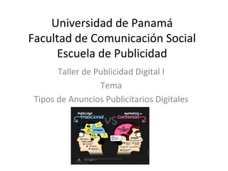 Universidad de Panamá
Facultad de Comunicación Social
Escuela de Publicidad
Taller de Publicidad Digital I
Tema
Tipos de Anuncios Publicitarios Digitales
 