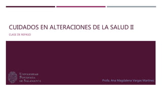 CUIDADOS EN ALTERACIONES DE LA SALUD II
CLASE DE REPASO
Profa. Ana Magdalena Vargas Martínez
 