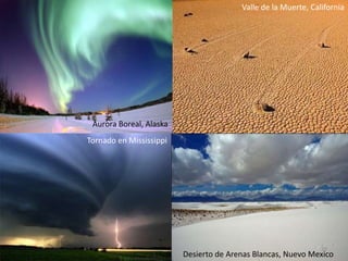 Aurora Boreal, Alaska
Desierto de Arenas Blancas, Nuevo Mexico
Valle de la Muerte, California
Tornado en Mississippi
39
 